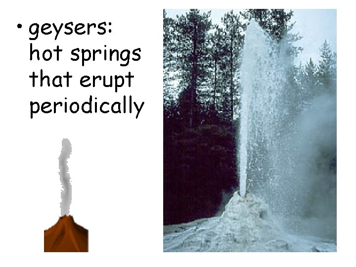 • geysers: hot springs that erupt periodically   • geysers: hot springs that erupt periodically