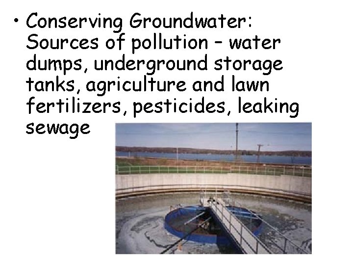 • Conserving Groundwater: Sources of pollution – water dumps, underground storage tanks, agriculture  • Conserving Groundwater: Sources of pollution – water dumps, underground storage tanks, agriculture