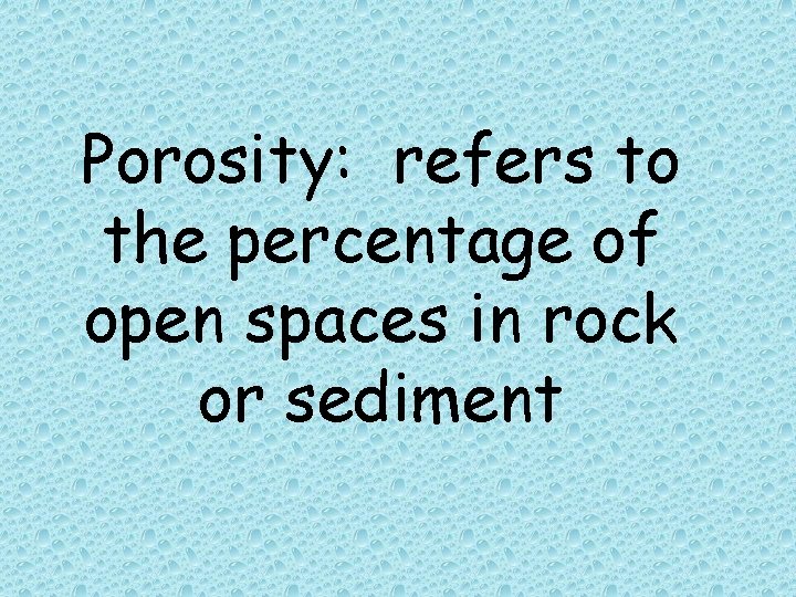 Porosity: refers to the percentage of open spaces in rock or sediment  Porosity: refers to the percentage of open spaces in rock or sediment