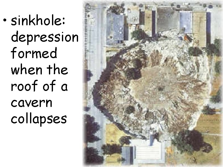 • sinkhole: depression formed when the roof of a cavern collapses   • sinkhole: depression formed when the roof of a cavern collapses
