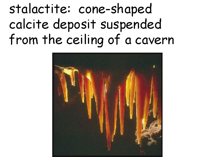 stalactite: cone-shaped calcite deposit suspended from the ceiling of a cavern  stalactite: cone-shaped calcite deposit suspended from the ceiling of a cavern