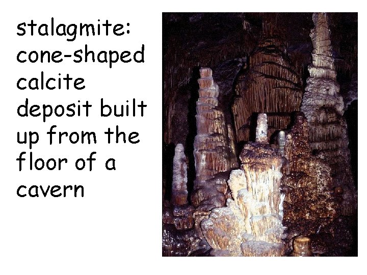 stalagmite: cone-shaped calcite deposit built up from the floor of a cavern  stalagmite: cone-shaped calcite deposit built up from the floor of a cavern