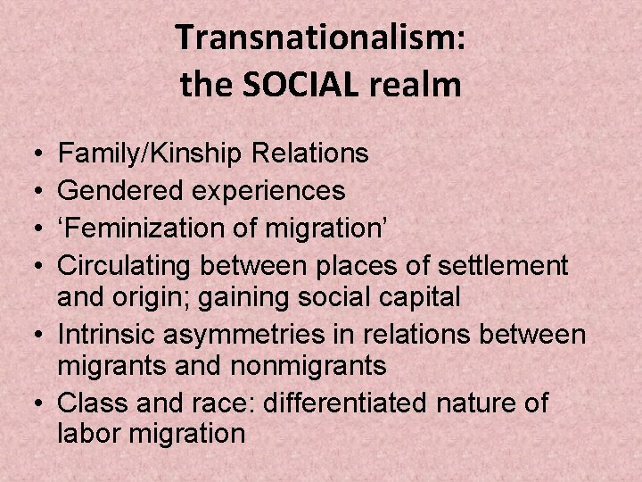 Transnationalism: the SOCIAL realm • • Family/Kinship Relations Gendered experiences ‘Feminization of migration’ Circulating