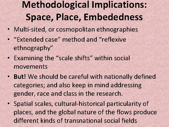 Methodological Implications: Space, Place, Embededness • Multi-sited, or cosmopolitan ethnographies • “Extended case” method