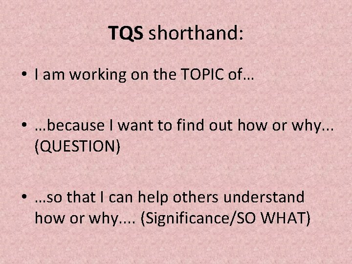 TQS shorthand: • I am working on the TOPIC of… • …because I want