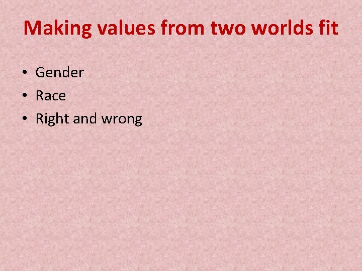 Making values from two worlds fit • Gender • Race • Right and wrong