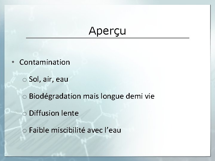 Aperçu • Contamination o Sol, air, eau o Biodégradation mais longue demi vie o