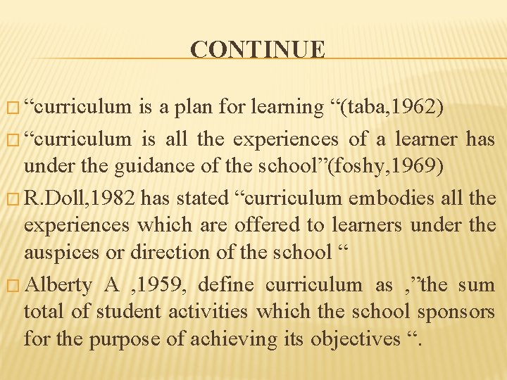 CONTINUE � “curriculum is a plan for learning “(taba, 1962) � “curriculum is all