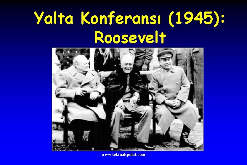 Yalta Konferansı (1945): Roosevelt www. tekinakpolat. com 