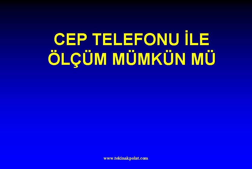 CEP TELEFONU İLE ÖLÇÜM MÜMKÜN MÜ www. tekinakpolat. com 