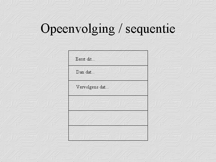 Opeenvolging / sequentie Eerst dit. . . Dan dat. . . Vervolgens dat. .