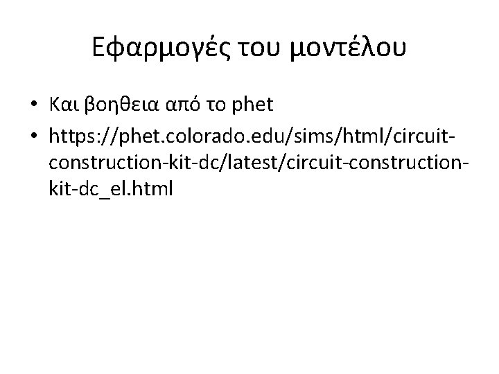 Εφαρμογές του μοντέλου • Και βοηθεια από το phet • https: //phet. colorado. edu/sims/html/circuitconstruction-kit-dc/latest/circuit-constructionkit-dc_el.