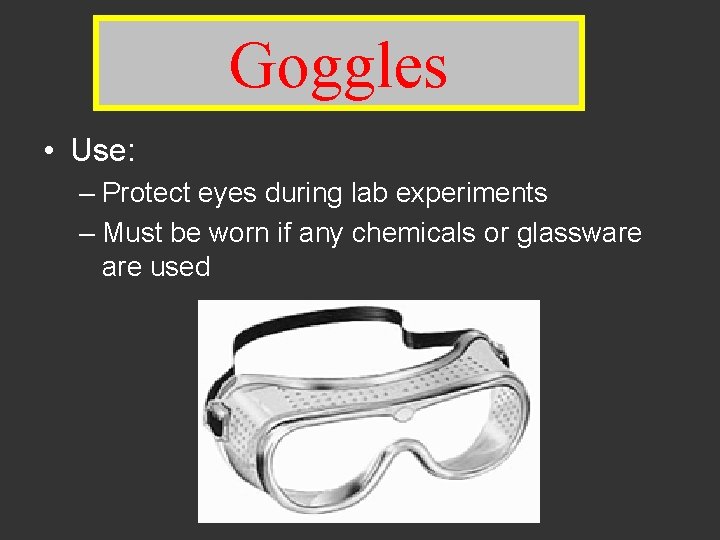 Goggles • Use: – Protect eyes during lab experiments – Must be worn if