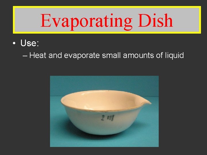 Evaporating Dish • Use: – Heat and evaporate small amounts of liquid 