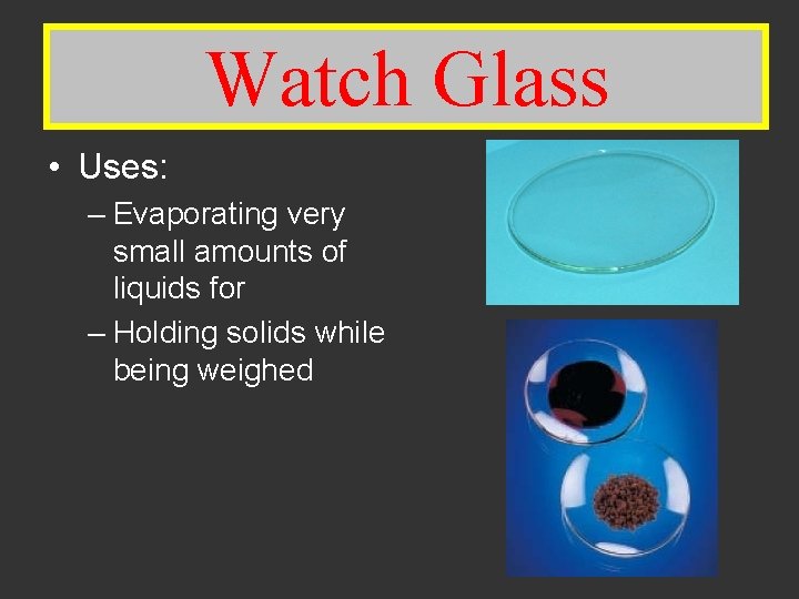 Watch Glass • Uses: – Evaporating very small amounts of liquids for – Holding