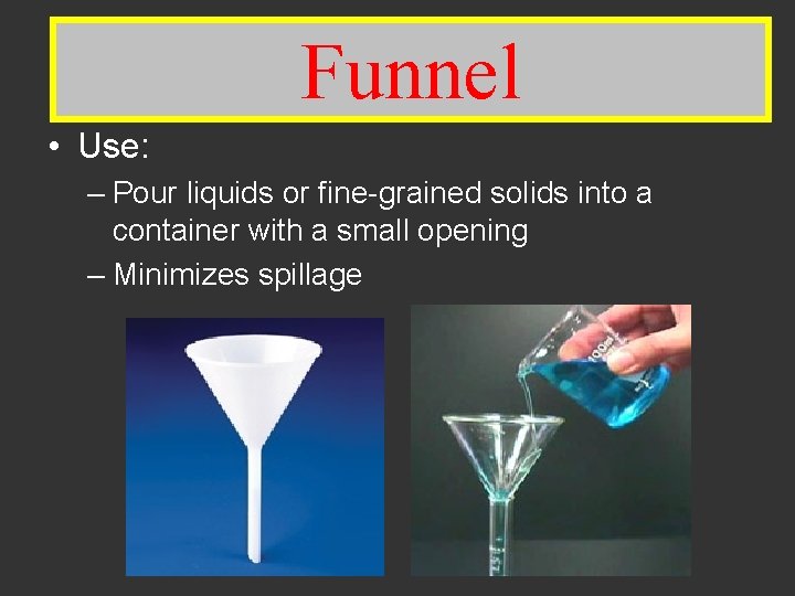 Funnel • Use: – Pour liquids or fine-grained solids into a container with a