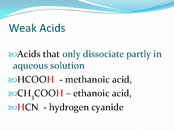 Weak Acids that only dissociate partly in aqueous solution HCOOH - methanoic acid, CH