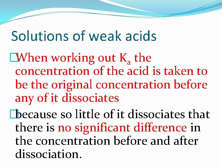 Solutions of weak acids �When working out Ka the concentration of the acid is