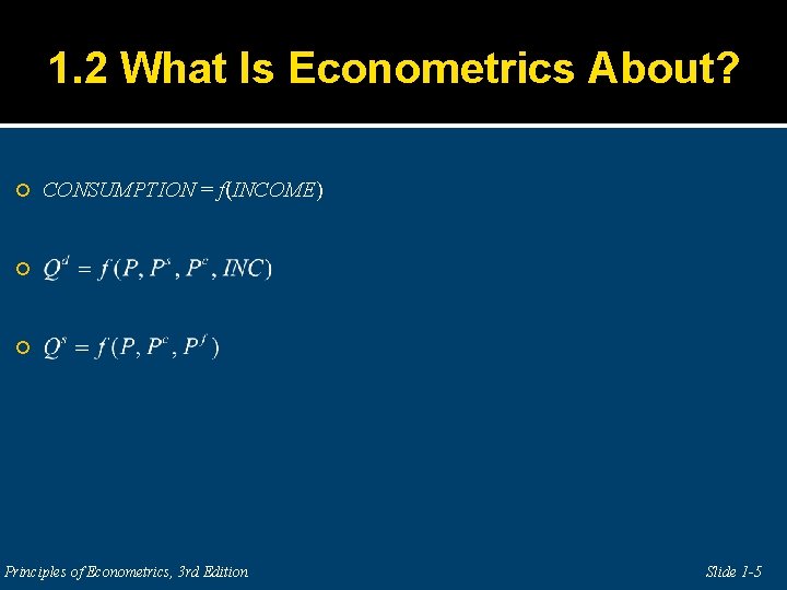 1. 2 What Is Econometrics About? CONSUMPTION = f(INCOME) Principles of Econometrics, 3 rd