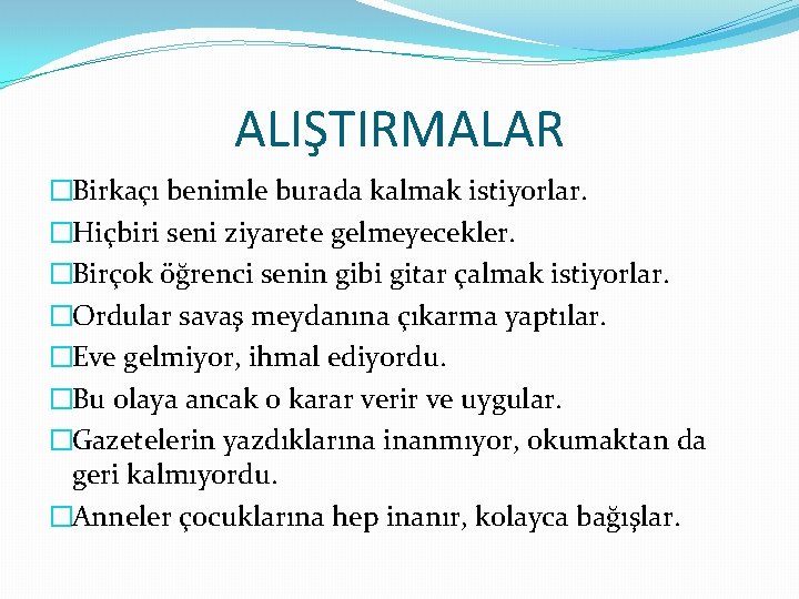 ALIŞTIRMALAR �Birkaçı benimle burada kalmak istiyorlar. �Hiçbiri seni ziyarete gelmeyecekler. �Birçok öğrenci senin gibi