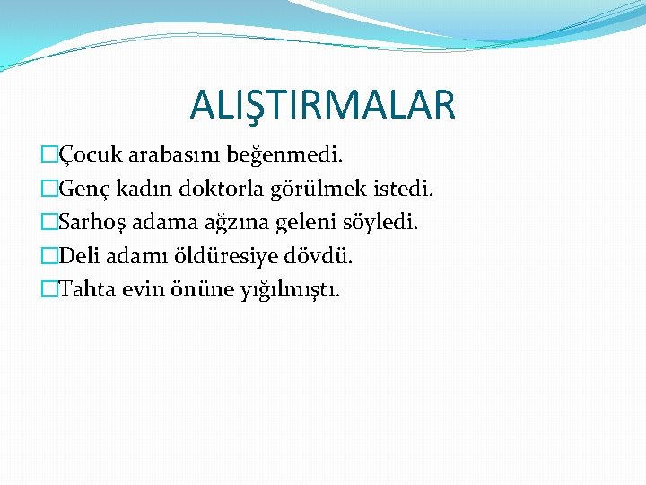 ALIŞTIRMALAR �Çocuk arabasını beğenmedi. �Genç kadın doktorla görülmek istedi. �Sarhoş adama ağzına geleni söyledi.