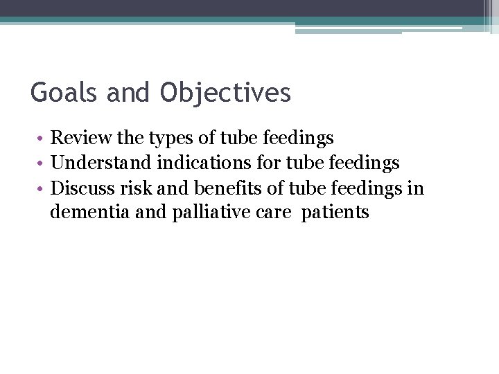 Goals and Objectives • Review the types of tube feedings • Understand indications for