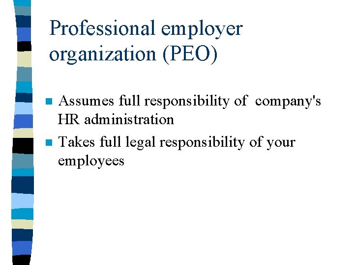 Professional employer organization (PEO) n n Assumes full responsibility of company's HR administration Takes