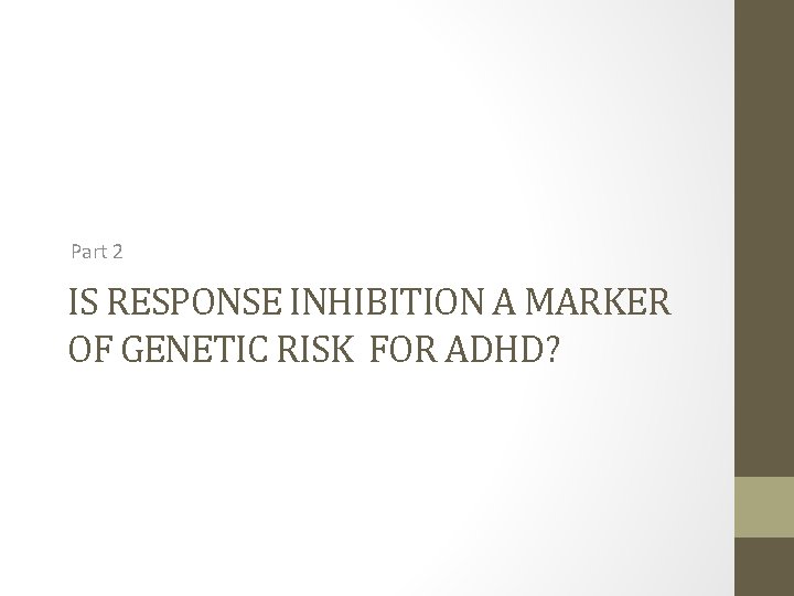 Part 2 IS RESPONSE INHIBITION A MARKER OF GENETIC RISK FOR ADHD? 