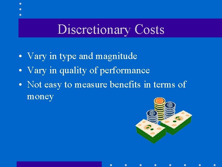 Discretionary Costs • Vary in type and magnitude • Vary in quality of performance