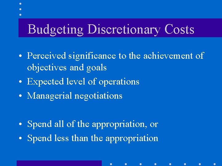 Budgeting Discretionary Costs • Perceived significance to the achievement of objectives and goals •
