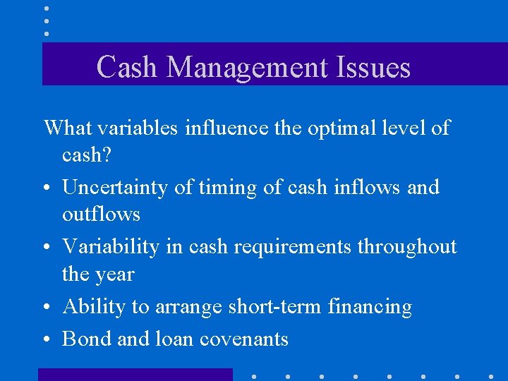 Cash Management Issues What variables influence the optimal level of cash? • Uncertainty of