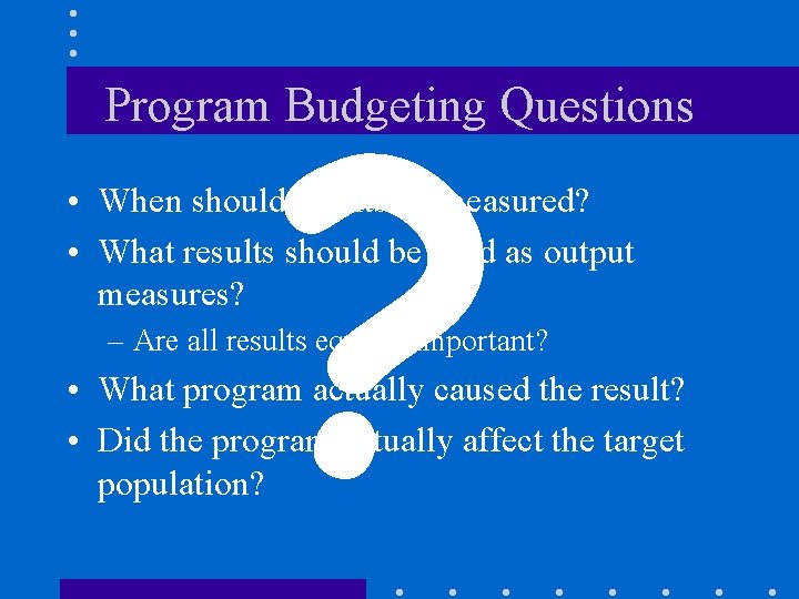 ? Program Budgeting Questions • When should results be measured? • What results should