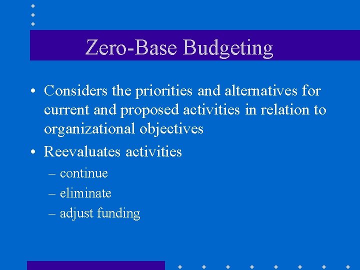 Zero-Base Budgeting • Considers the priorities and alternatives for current and proposed activities in