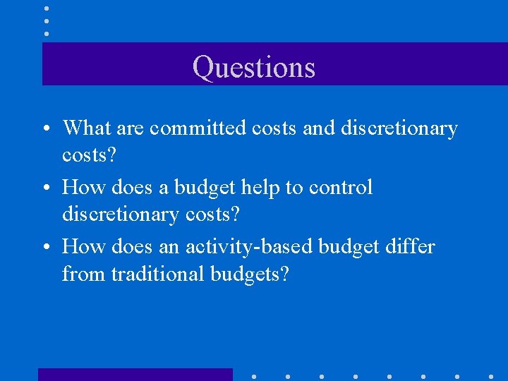 Questions • What are committed costs and discretionary costs? • How does a budget