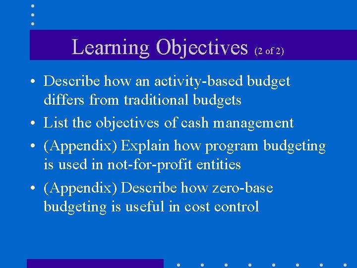 Learning Objectives (2 of 2) • Describe how an activity-based budget differs from traditional