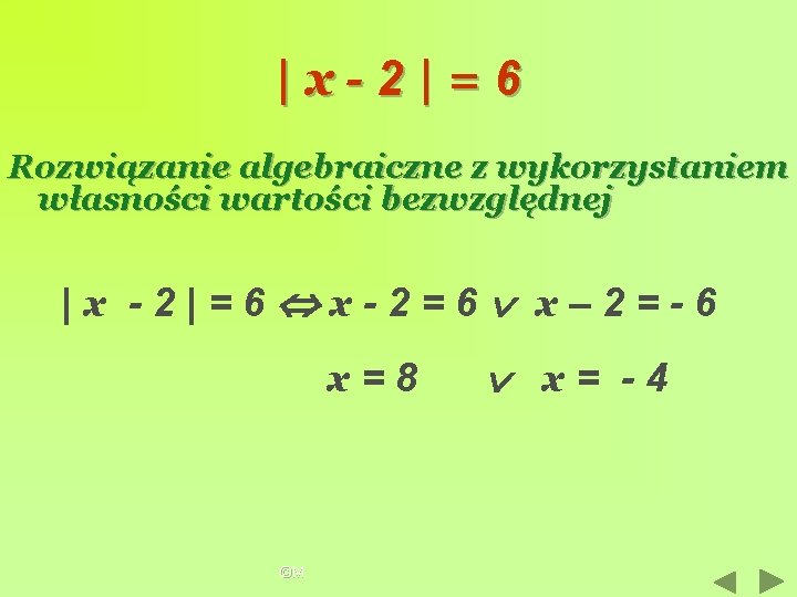 |x-2|=6 Rozwiązanie algebraiczne z wykorzystaniem własności wartości bezwzględnej |x -2|=6 x-2=6 x– 2=-6 x=8