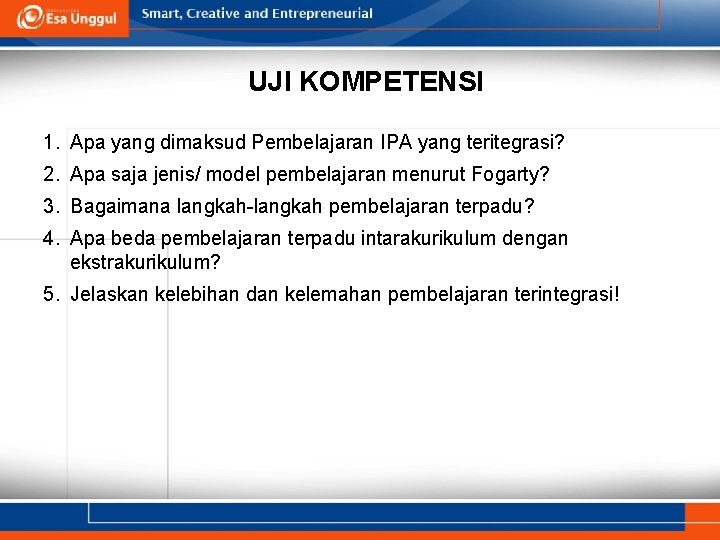 UJI KOMPETENSI 1. Apa yang dimaksud Pembelajaran IPA yang teritegrasi? 2. Apa saja jenis/ UJI KOMPETENSI 1. Apa yang dimaksud Pembelajaran IPA yang teritegrasi? 2. Apa saja jenis/