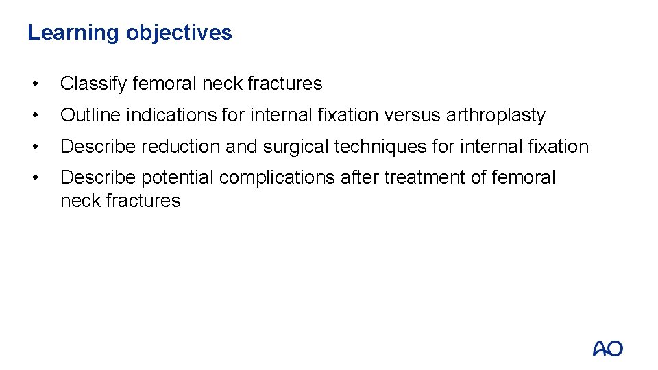 Learning objectives • Classify femoral neck fractures • Outline indications for internal fixation versus