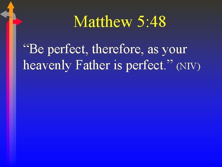 Matthew 5: 48 “Be perfect, therefore, as your heavenly Father is perfect. ” (NIV)