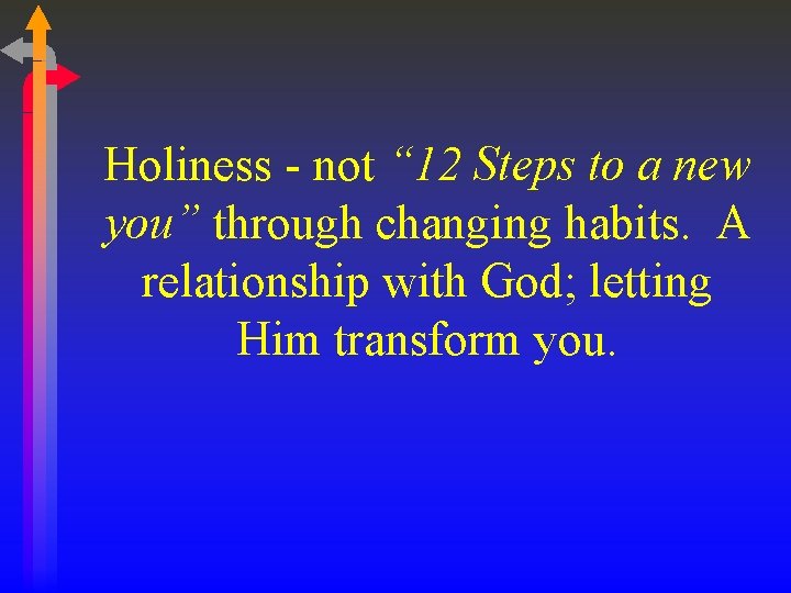 Holiness - not “ 12 Steps to a new you” through changing habits. A
