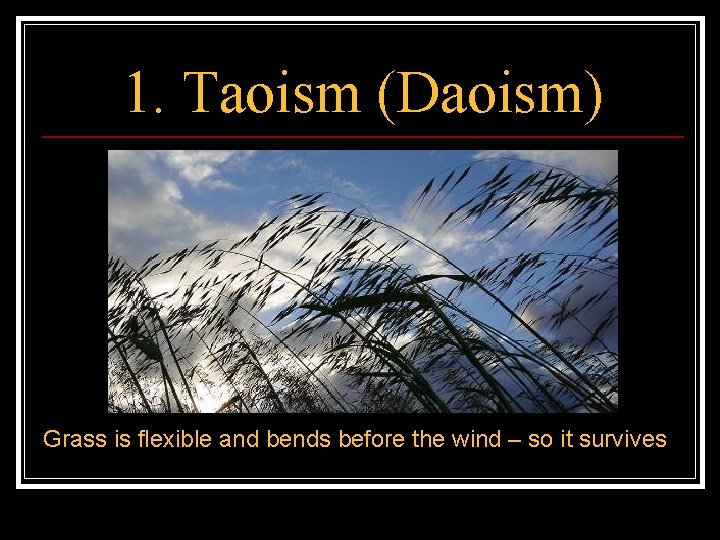 1. Taoism (Daoism) Grass is flexible and bends before the wind – so it