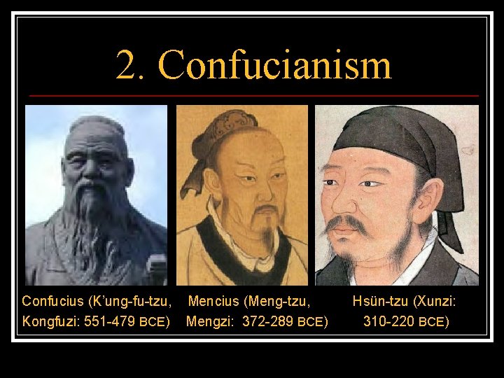 2. Confucianism Confucius (K’ung-fu-tzu, Mencius (Meng-tzu, Kongfuzi: 551 -479 BCE) Mengzi: 372 -289 BCE)