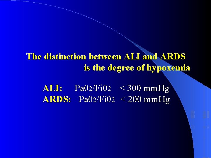The distinction between ALI and ARDS is the degree of hypoxemia ALI: Pa 02/Fi