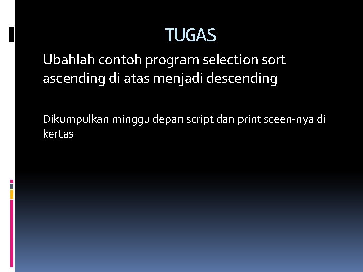 TUGAS Ubahlah contoh program selection sort ascending di atas menjadi descending Dikumpulkan minggu depan