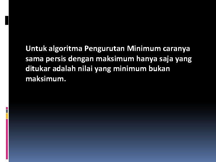 Untuk algoritma Pengurutan Minimum caranya sama persis dengan maksimum hanya saja yang ditukar adalah