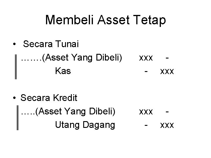 Membeli Asset Tetap • Secara Tunai ……. (Asset Yang Dibeli) Kas xxx - xxx