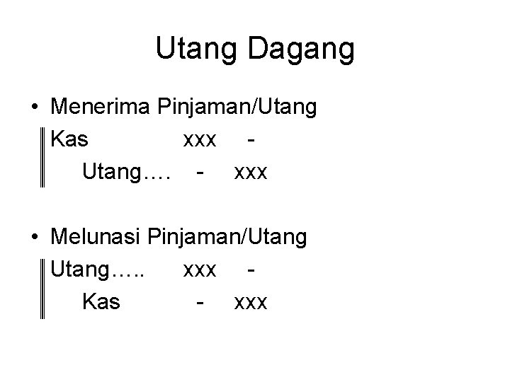 Utang Dagang • Menerima Pinjaman/Utang Kas xxx Utang…. - xxx • Melunasi Pinjaman/Utang…. .