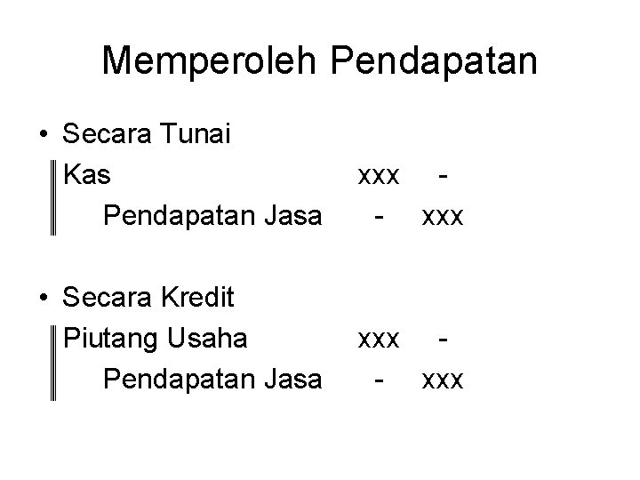 Memperoleh Pendapatan • Secara Tunai Kas Pendapatan Jasa xxx - xxx • Secara Kredit