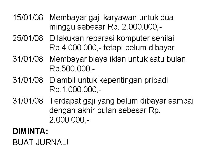 15/01/08 Membayar gaji karyawan untuk dua minggu sebesar Rp. 2. 000, 25/01/08 Dilakukan reparasi