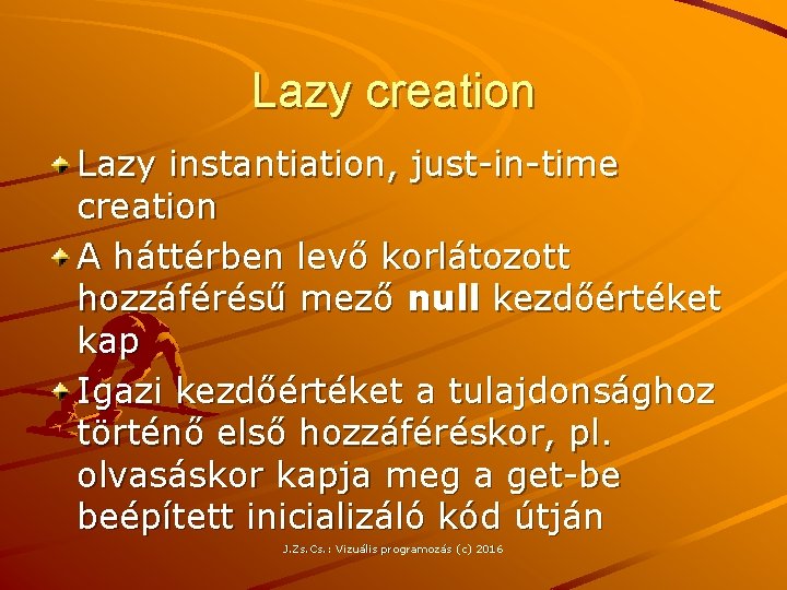 Lazy creation Lazy instantiation, just-in-time creation A háttérben levő korlátozott hozzáférésű mező null kezdőértéket